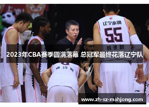 2023年CBA赛季圆满落幕 总冠军最终花落辽宁队 2023年CBA赛季圆满落幕 总冠军最终花落辽宁队