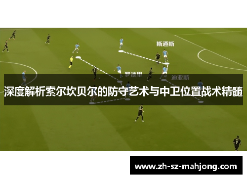 深度解析索尔坎贝尔的防守艺术与中卫位置战术精髓