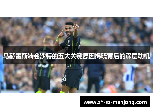 马赫雷斯转会沙特的五大关键原因揭晓背后的深层动机