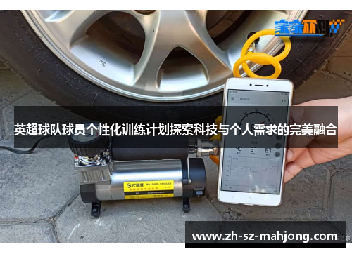 英超球队球员个性化训练计划探索科技与个人需求的完美融合 英超球队球员个性化训练计划探索科技与个人需求的完美融合