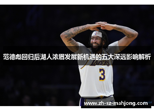 范德彪回归后湖人浓眉发展新机遇的五大深远影响解析 范德彪回归后湖人浓眉发展新机遇的五大深远影响解析