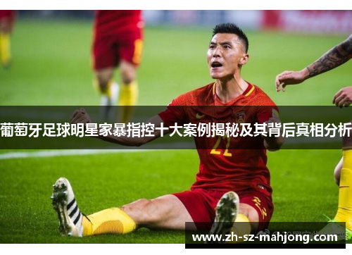 葡萄牙足球明星家暴指控十大案例揭秘及其背后真相分析