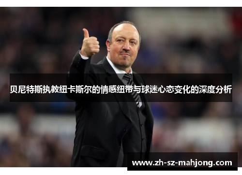 贝尼特斯执教纽卡斯尔的情感纽带与球迷心态变化的深度分析