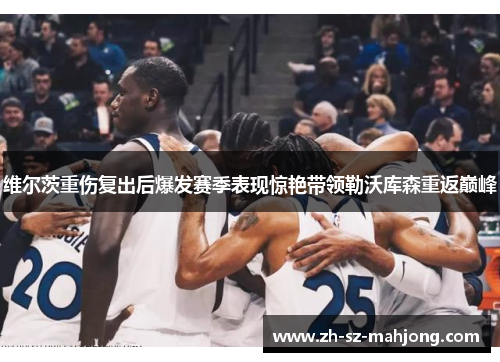 维尔茨重伤复出后爆发赛季表现惊艳带领勒沃库森重返巅峰