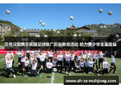 贝克汉姆携手英国足球推广历史教育活动 助力青少年全面发展